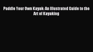 Read Paddle Your Own Kayak: An Illustrated Guide to the Art of Kayaking Ebook Free