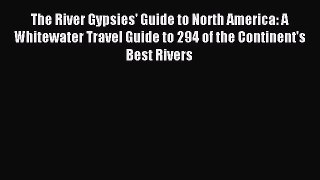 Read The River Gypsies' Guide to North America: A Whitewater Travel Guide to 294 of the Continent's