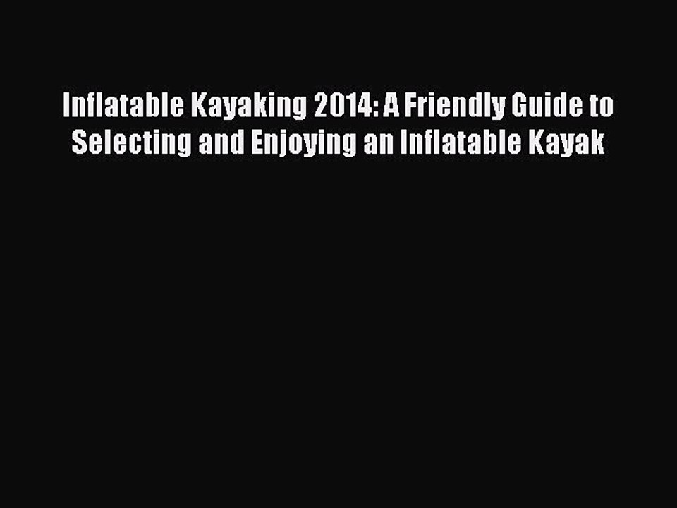 Read Inflatable Kayaking 2014: A Friendly Guide to Selecting and Enjoying an Inflatable Kayak