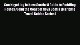 Read Sea Kayaking in Nova Scotia: A Guide to Paddling Routes Along the Coast of Nova Scotia