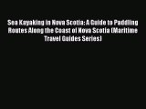 Read Sea Kayaking in Nova Scotia: A Guide to Paddling Routes Along the Coast of Nova Scotia