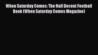 Read When Saturday Comes: The Half Decent Football Book (When Saturday Comes Magazine) PDF