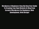 Read Wordpress: A Beginners Step-By-Step User Guide To Creating Your Own Website Or Blog From