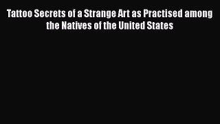 PDF Tattoo Secrets of a Strange Art as Practised among the Natives of the United States  EBook