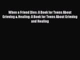 Read When a Friend Dies: A Book for Teens About Grieving & Healing: A Book for Teens About