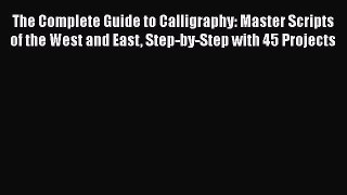 Download The Complete Guide to Calligraphy: Master Scripts of the West and East Step-by-Step
