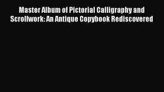 Download Master Album of Pictorial Calligraphy and Scrollwork: An Antique Copybook Rediscovered