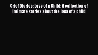 Read Grief Diaries: Loss of a Child: A collection of intimate stories about the loss of a child