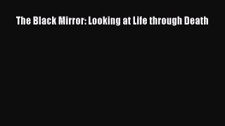 Read The Black Mirror: Looking at Life through Death Ebook Free
