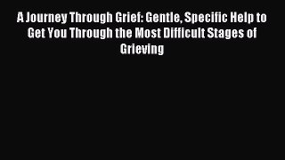 Read A Journey Through Grief: Gentle Specific Help to Get You Through the Most Difficult Stages