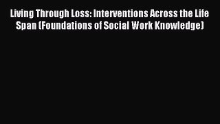 Read Living Through Loss: Interventions Across the Life Span (Foundations of Social Work Knowledge)