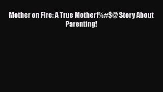 Download Mother on Fire: A True Motherf%#$@ Story About Parenting! Free Books