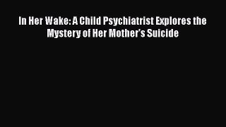 PDF In Her Wake: A Child Psychiatrist Explores the Mystery of Her Mother's Suicide Free Books