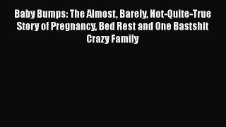 Download Baby Bumps: The Almost Barely Not-Quite-True Story of Pregnancy Bed Rest and One Bastshit