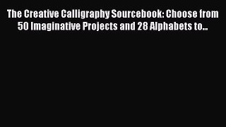 Download The Creative Calligraphy Sourcebook: Choose from 50 Imaginative Projects and 28 Alphabets