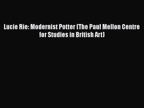 PDF Lucie Rie: Modernist Potter (The Paul Mellon Centre for Studies in British Art) EBook