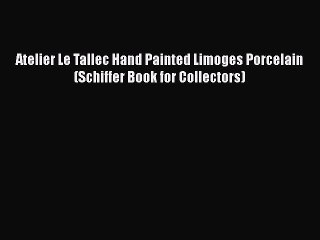 Download Atelier Le Tallec Hand Painted Limoges Porcelain (Schiffer Book for Collectors)  Read