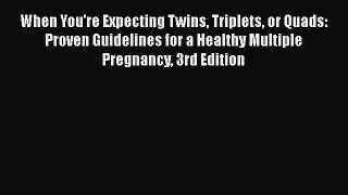 PDF When You're Expecting Twins Triplets or Quads: Proven Guidelines for a Healthy Multiple