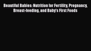 PDF Beautiful Babies: Nutrition for Fertility Pregnancy Breast-feeding and Baby's First Foods