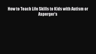 Download How to Teach Life Skills to Kids with Autism or Asperger's PDF Online