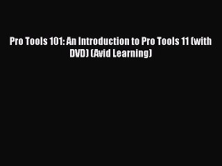 Read Pro Tools 101: An Introduction to Pro Tools 11 (with DVD) (Avid Learning) Ebook Free