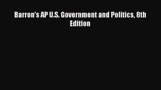 Read Barron's AP U.S. Government and Politics 8th Edition Ebook Free