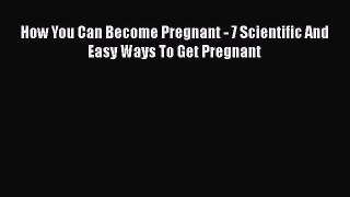 Download How You Can Become Pregnant - 7 Scientific And Easy Ways To Get Pregnant Free Books