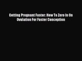 PDF Getting Pregnant Faster: How To Zero In On Ovulation For Faster Conception  EBook