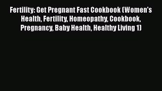 Download Fertility: Get Pregnant Fast Cookbook (Women's Health Fertility Homeopathy Cookbook