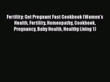 Download Fertility: Get Pregnant Fast Cookbook (Women's Health Fertility Homeopathy Cookbook