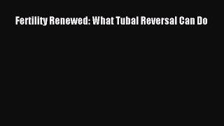 Download Fertility Renewed: What Tubal Reversal Can Do Free Books