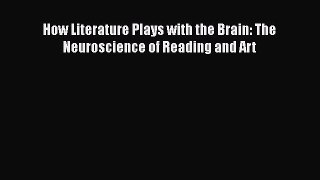 [PDF] How Literature Plays with the Brain: The Neuroscience of Reading and Art [Read] Online