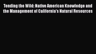 Read Tending the Wild: Native American Knowledge and the Management of California's Natural