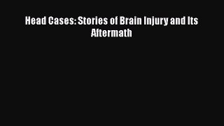 [PDF] Head Cases: Stories of Brain Injury and Its Aftermath [Read] Full Ebook