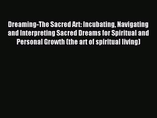 Download Video: Read Dreaming-The Sacred Art: Incubating Navigating and Interpreting Sacred Dreams for Spiritual