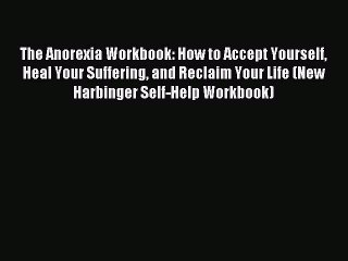 Read The Anorexia Workbook: How to Accept Yourself Heal Your Suffering and Reclaim Your Life