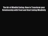 Read The Art of Mindful Eating: How to Transform your Relationship with Food and Start Eating