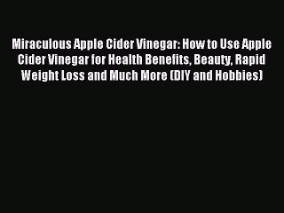 Download Video: Read Miraculous Apple Cider Vinegar: How to Use Apple Cider Vinegar for Health Benefits Beauty