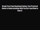 Read Break Free From Emotional Eating: Your Practical Guide to Understanding Why You Do It