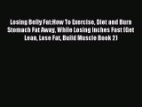 Read Losing Belly Fat:How To Exercise Diet and Burn Stomach Fat Away While Losing Inches Fast
