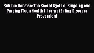 Download Bulimia Nervosa: The Secret Cycle of Bingeing and Purging (Teen Health Library of