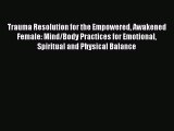 Read Trauma Resolution for the Empowered Awakened Female: Mind/Body Practices for Emotional