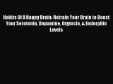 Download Habits Of A Happy Brain: Retrain Your Brain to Boost Your Serotonin Dopamine Oxytocin