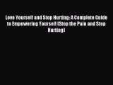 Read Love Yourself and Stop Hurting: A Complete Guide to Empowering Yourself (Stop the Pain