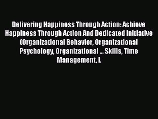 Read Delivering Happiness Through Action: Achieve Happiness Through Action And Dedicated Initiative