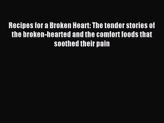 Read Recipes for a Broken Heart: The tender stories of the broken-hearted and the comfort foods