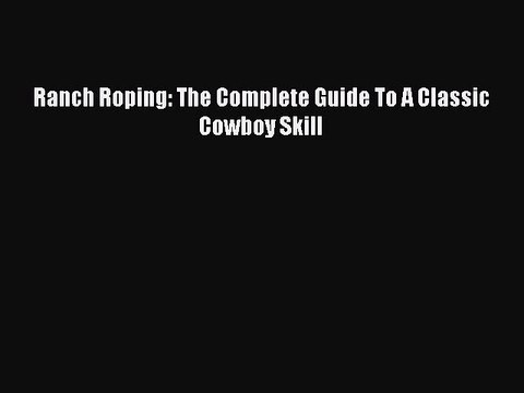 Read Ranch Roping: The Complete Guide To A Classic Cowboy Skill Ebook Free
