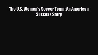Download The U.S. Women's Soccer Team: An American Success Story Ebook Free