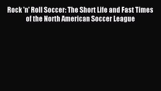 Read Rock 'n' Roll Soccer: The Short Life and Fast Times of the North American Soccer League
