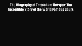 Read The Biography of Tottenham Hotspur: The Incredible Story of the World Famous Spurs Ebook